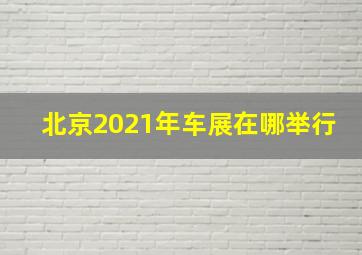 北京2021年车展在哪举行