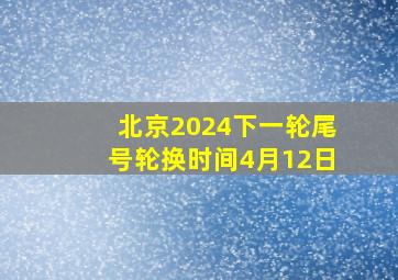 北京2024下一轮尾号轮换时间4月12日