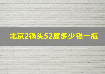 北京2锅头52度多少钱一瓶