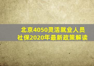 北京4050灵活就业人员社保2020年最新政策解读