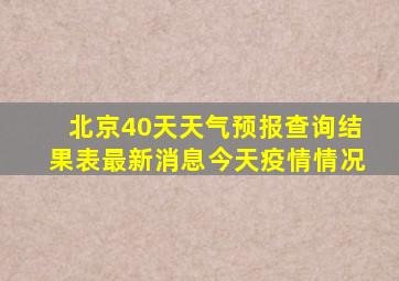 北京40天天气预报查询结果表最新消息今天疫情情况