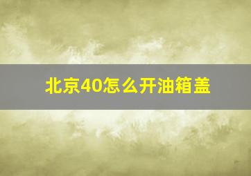 北京40怎么开油箱盖