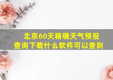 北京60天精确天气预报查询下载什么软件可以查到