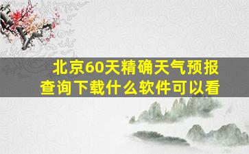 北京60天精确天气预报查询下载什么软件可以看