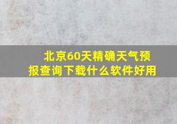 北京60天精确天气预报查询下载什么软件好用