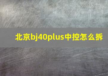 北京bj40plus中控怎么拆