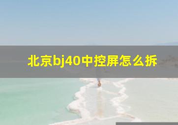 北京bj40中控屏怎么拆