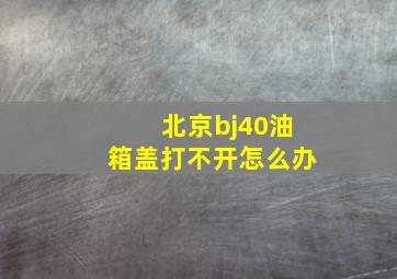 北京bj40油箱盖打不开怎么办