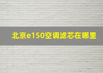 北京e150空调滤芯在哪里