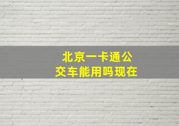 北京一卡通公交车能用吗现在