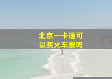 北京一卡通可以买火车票吗