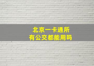 北京一卡通所有公交都能用吗