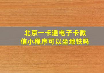 北京一卡通电子卡微信小程序可以坐地铁吗