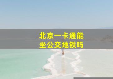 北京一卡通能坐公交地铁吗