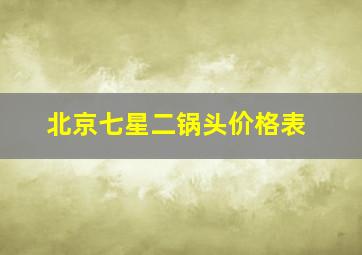 北京七星二锅头价格表