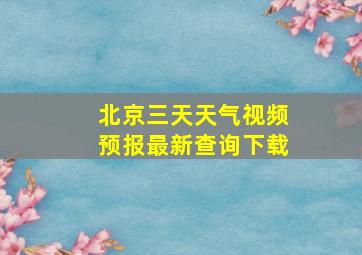 北京三天天气视频预报最新查询下载