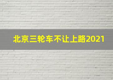 北京三轮车不让上路2021