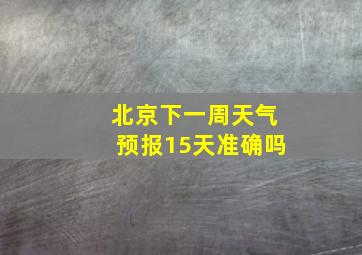 北京下一周天气预报15天准确吗