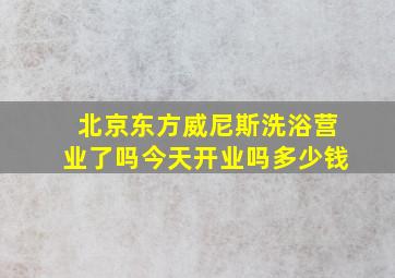 北京东方威尼斯洗浴营业了吗今天开业吗多少钱