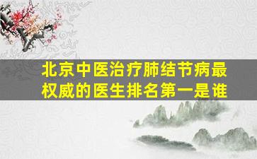 北京中医治疗肺结节病最权威的医生排名第一是谁