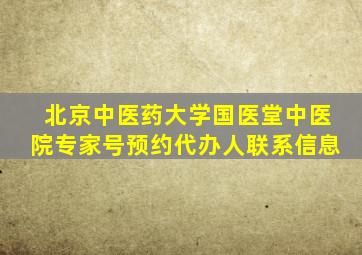 北京中医药大学国医堂中医院专家号预约代办人联系信息