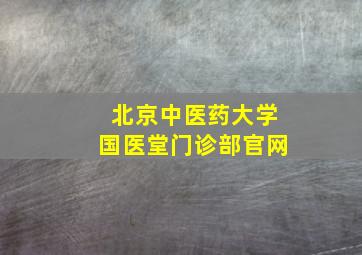 北京中医药大学国医堂门诊部官网