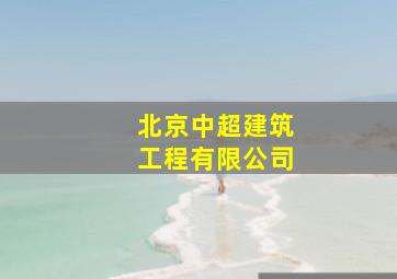 北京中超建筑工程有限公司