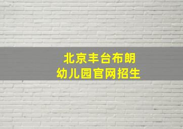 北京丰台布朗幼儿园官网招生