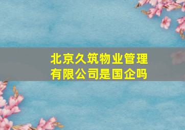 北京久筑物业管理有限公司是国企吗