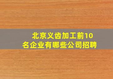 北京义齿加工前10名企业有哪些公司招聘