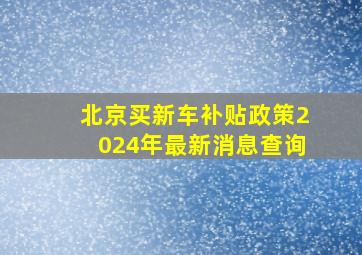 北京买新车补贴政策2024年最新消息查询