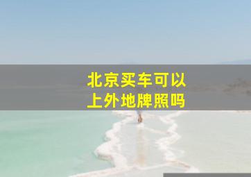 北京买车可以上外地牌照吗