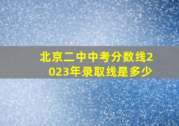 北京二中中考分数线2023年录取线是多少