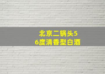 北京二锅头56度清香型白酒