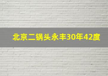 北京二锅头永丰30年42度