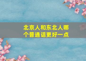 北京人和东北人哪个普通话更好一点