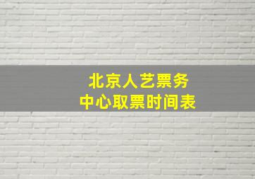 北京人艺票务中心取票时间表