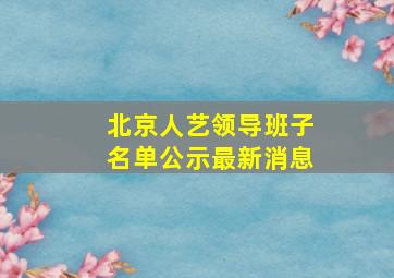 北京人艺领导班子名单公示最新消息