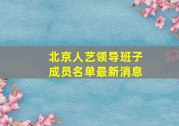 北京人艺领导班子成员名单最新消息