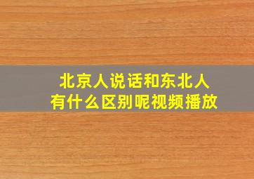 北京人说话和东北人有什么区别呢视频播放