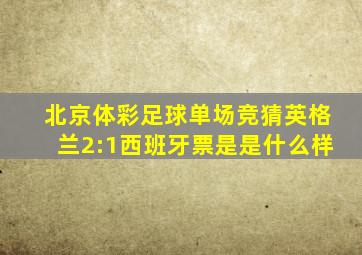 北京体彩足球单场竞猜英格兰2:1西班牙票是是什么样