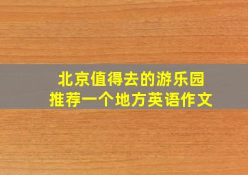 北京值得去的游乐园推荐一个地方英语作文