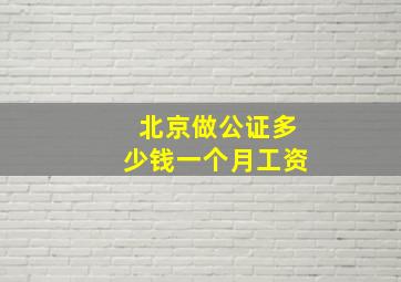 北京做公证多少钱一个月工资