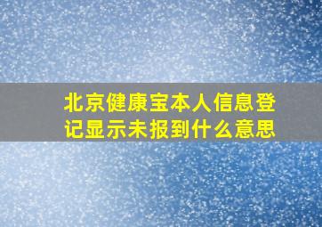 北京健康宝本人信息登记显示未报到什么意思