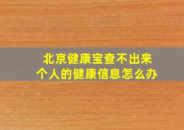 北京健康宝查不出来个人的健康信息怎么办