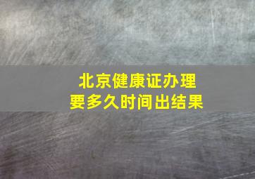 北京健康证办理要多久时间出结果