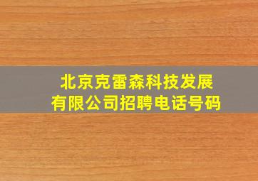 北京克雷森科技发展有限公司招聘电话号码