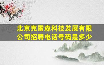 北京克雷森科技发展有限公司招聘电话号码是多少