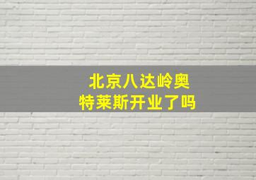 北京八达岭奥特莱斯开业了吗