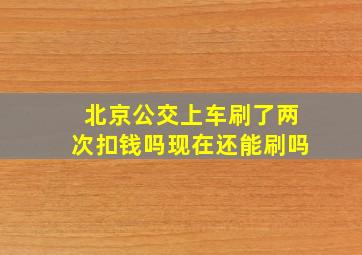 北京公交上车刷了两次扣钱吗现在还能刷吗